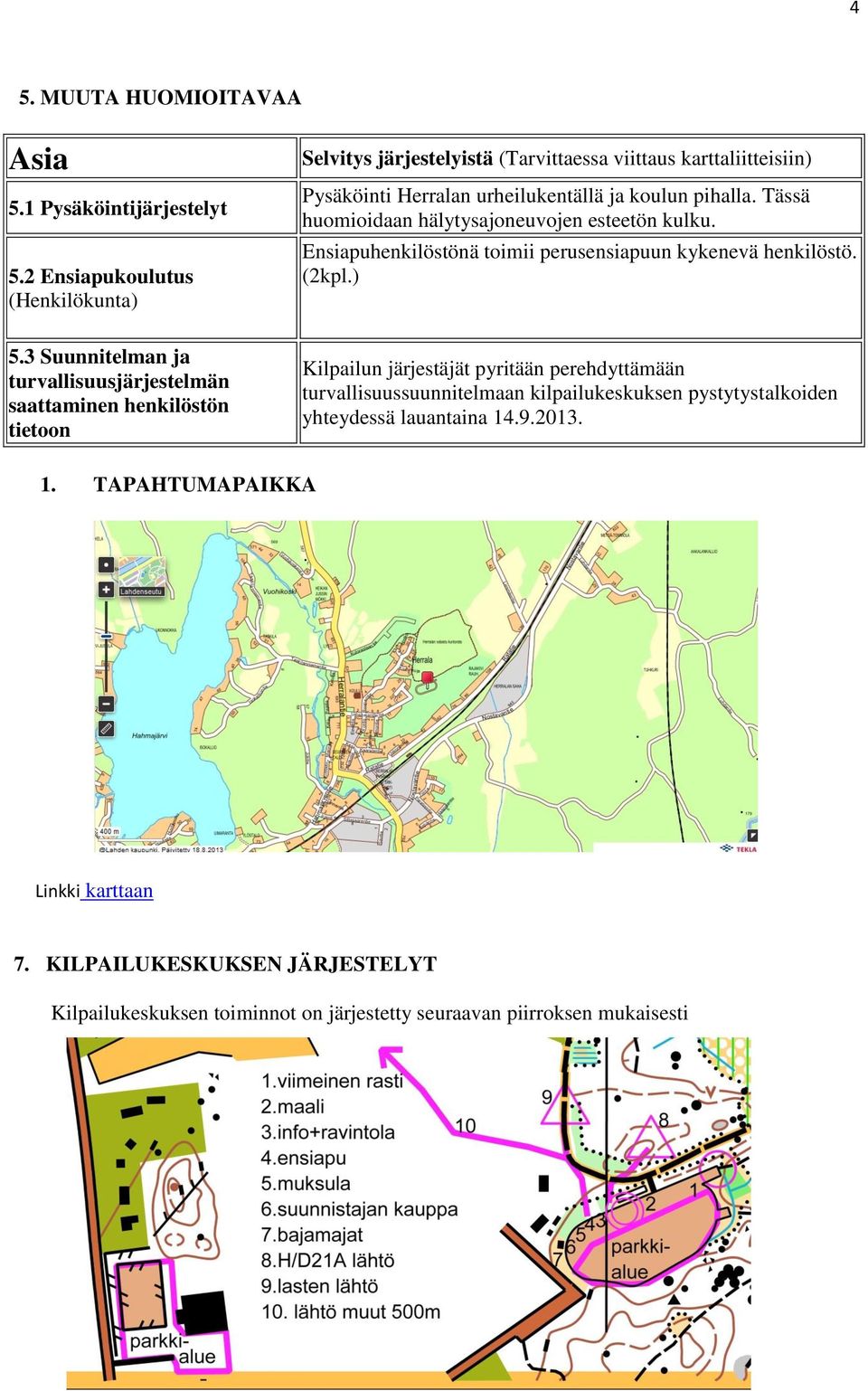 Tässä huomioidaan hälytysajoneuvojen esteetön kulku. Ensiapuhenkilöstönä toimii perusensiapuun kykenevä henkilöstö. (2kpl.) 5.