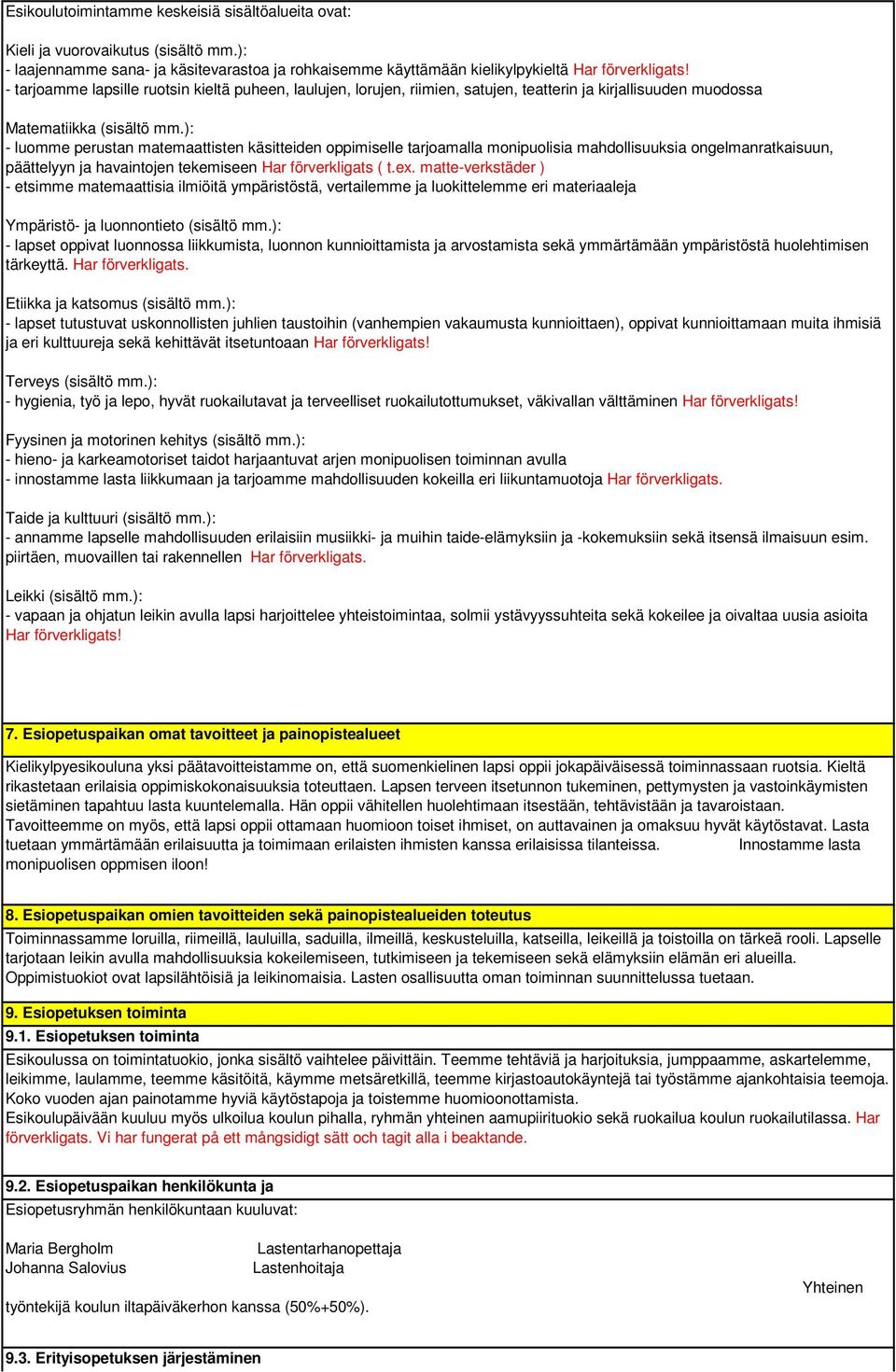 ): - luomme perustan matemaattisten käsitteiden oppimiselle tarjoamalla monipuolisia mahdollisuuksia ongelmanratkaisuun, päättelyyn ja havaintojen tekemiseen Har förverkligats ( t.ex.