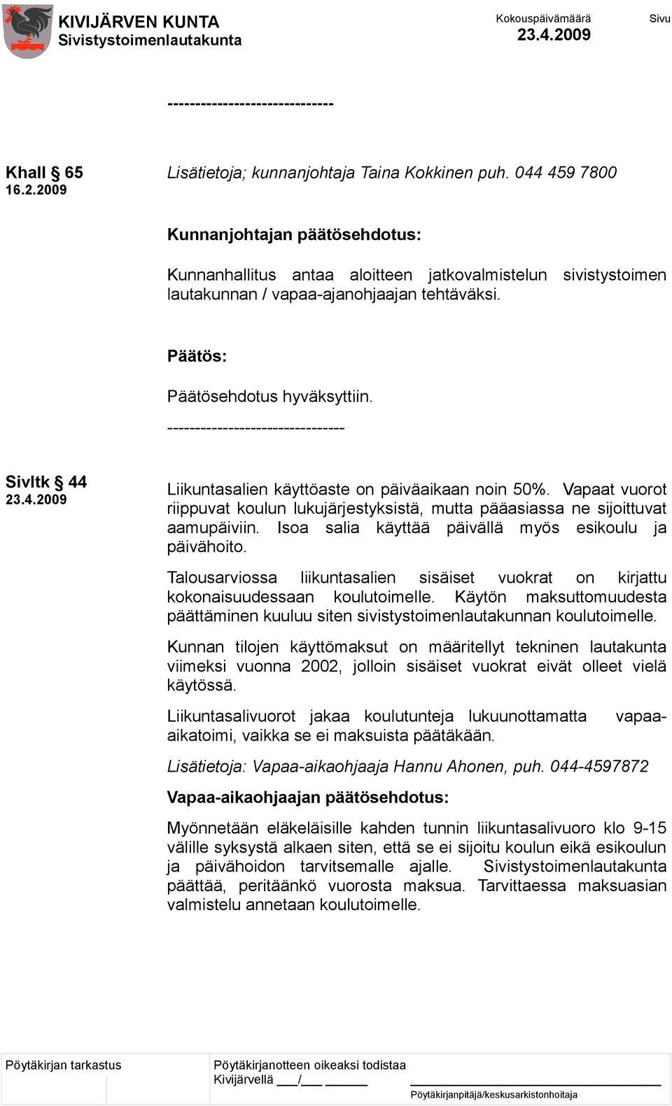 -------------------------------- Sivltk 44 Liikuntasalien käyttöaste on päiväaikaan noin 50%. Vapaat vuorot riippuvat koulun lukujärjestyksistä, mutta pääasiassa ne sijoittuvat aamupäiviin.