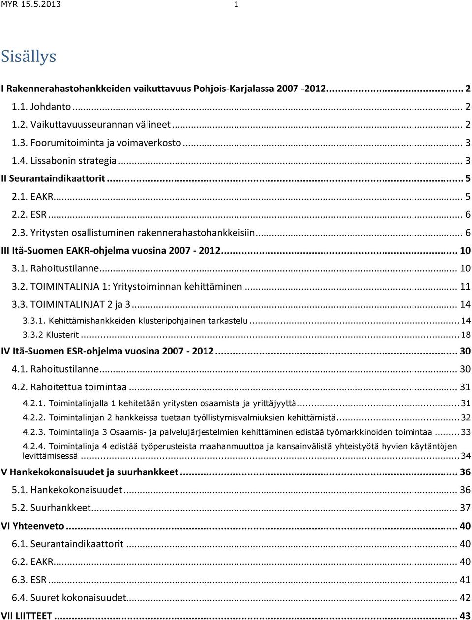 .. 10 3.1. Rahoitustilanne... 10 3.2. TOIMINTALINJA 1: Yritystoiminnan kehittäminen... 11 3.3. TOIMINTALINJAT 2 ja 3... 14 3.3.1. Kehittämishankkeiden klusteripohjainen tarkastelu... 14 3.3.2 Klusterit.