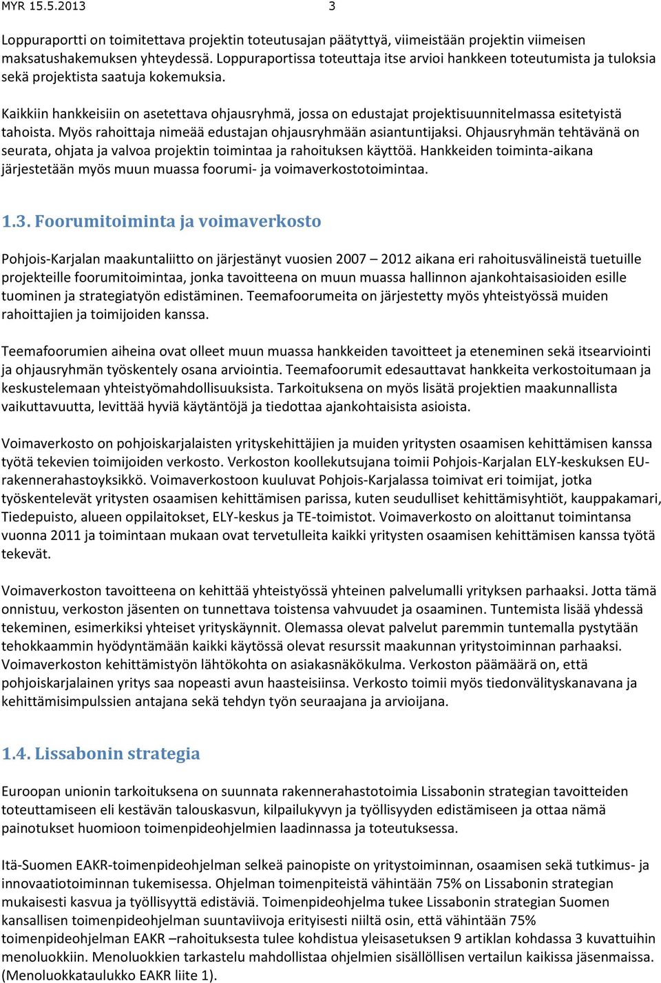 Kaikkiin hankkeisiin on asetettava ohjausryhmä, jossa on edustajat projektisuunnitelmassa esitetyistä tahoista. Myös rahoittaja nimeää edustajan ohjausryhmään asiantuntijaksi.