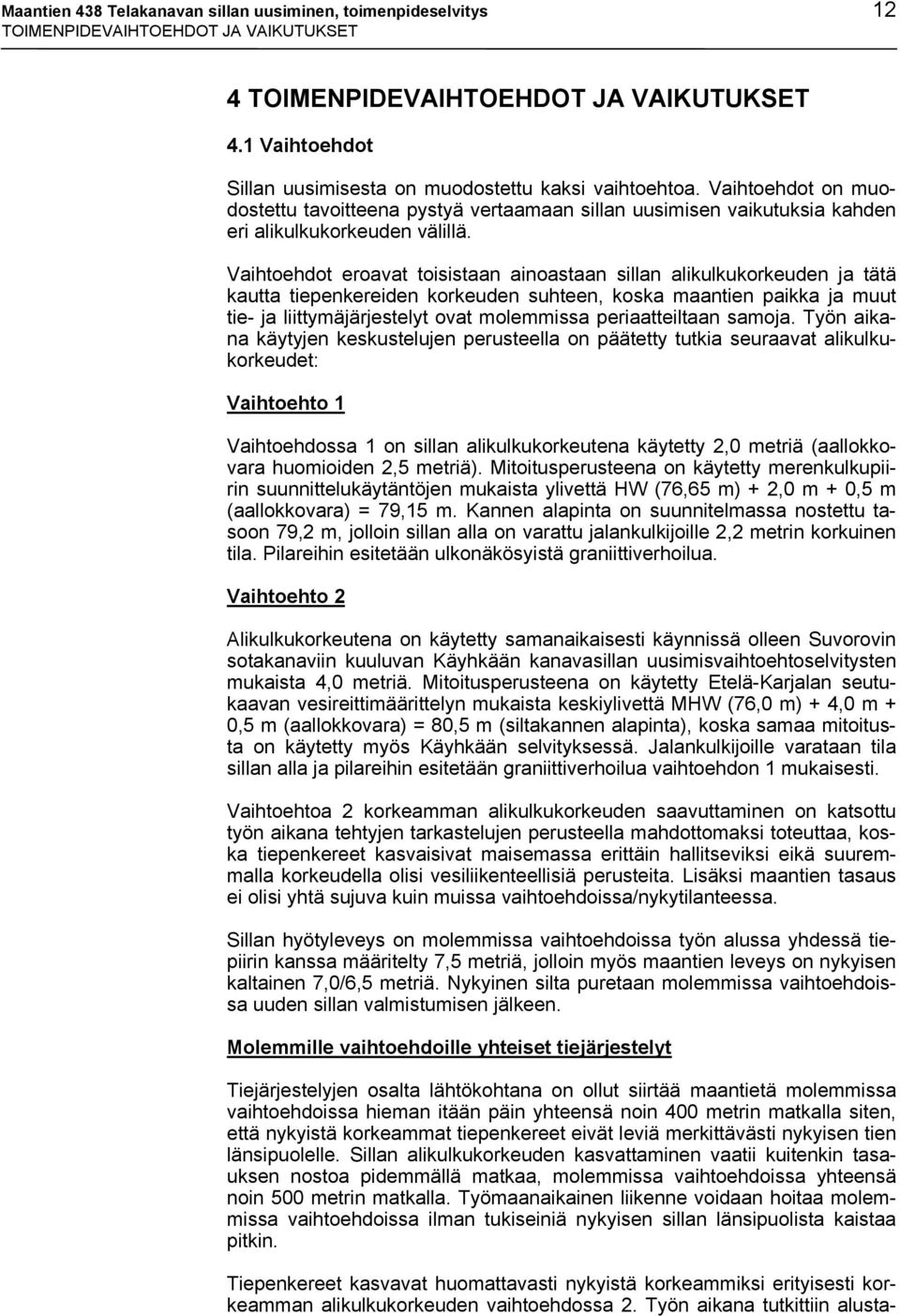 Vaihtoehdot eroavat toisistaan ainoastaan sillan alikulkukorkeuden ja tätä kautta tiepenkereiden korkeuden suhteen, koska maantien paikka ja muut tie- ja liittymäjärjestelyt ovat molemmissa
