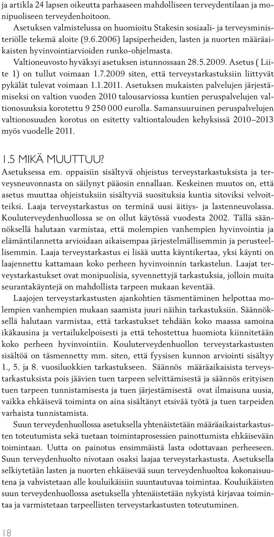 Valtioneuvosto hyväksyi asetuksen istunnossaan 28.5.2009. Asetus ( Liite 1) on tullut voimaan 1.7.2009 siten, että terveystarkastuksiin liittyvät pykälät tulevat voimaan 1.1.2011.