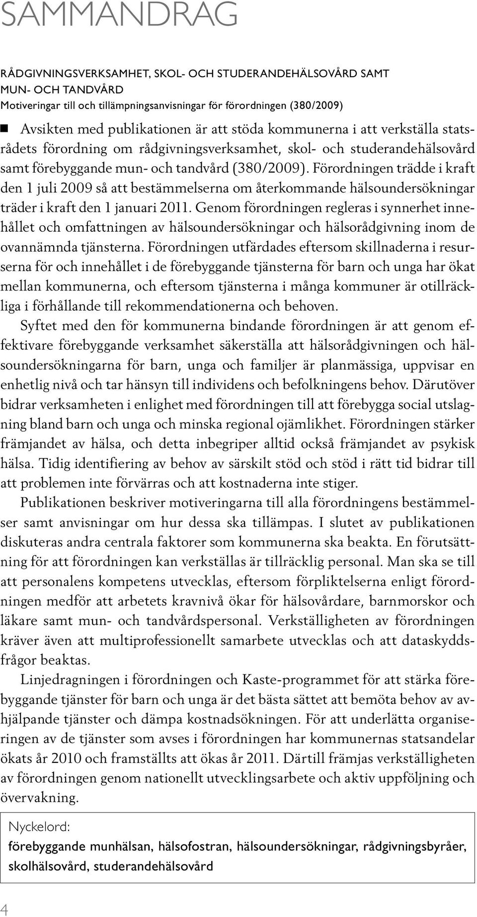 Förordningen trädde i kraft den 1 juli 2009 så att bestämmelserna om återkommande hälsoundersökningar träder i kraft den 1 januari 2011.