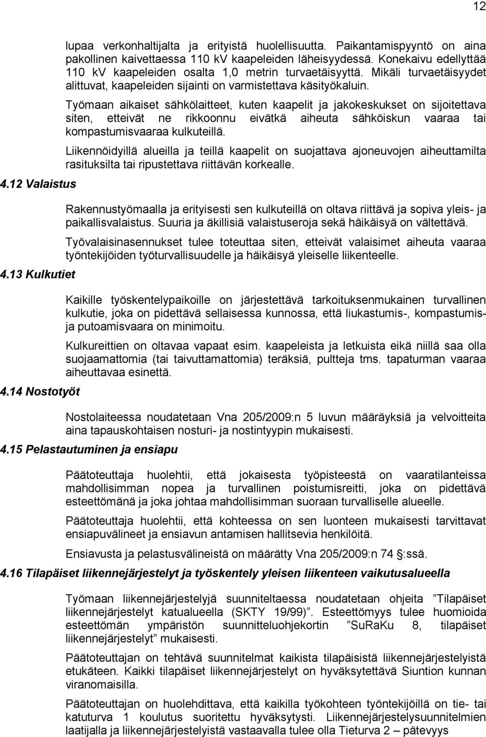 Työmaan aikaiset sähkölaitteet, kuten kaapelit ja jakokeskukset on sijoitettava siten, etteivät ne rikkoonnu eivätkä aiheuta sähköiskun vaaraa tai kompastumisvaaraa kulkuteillä.