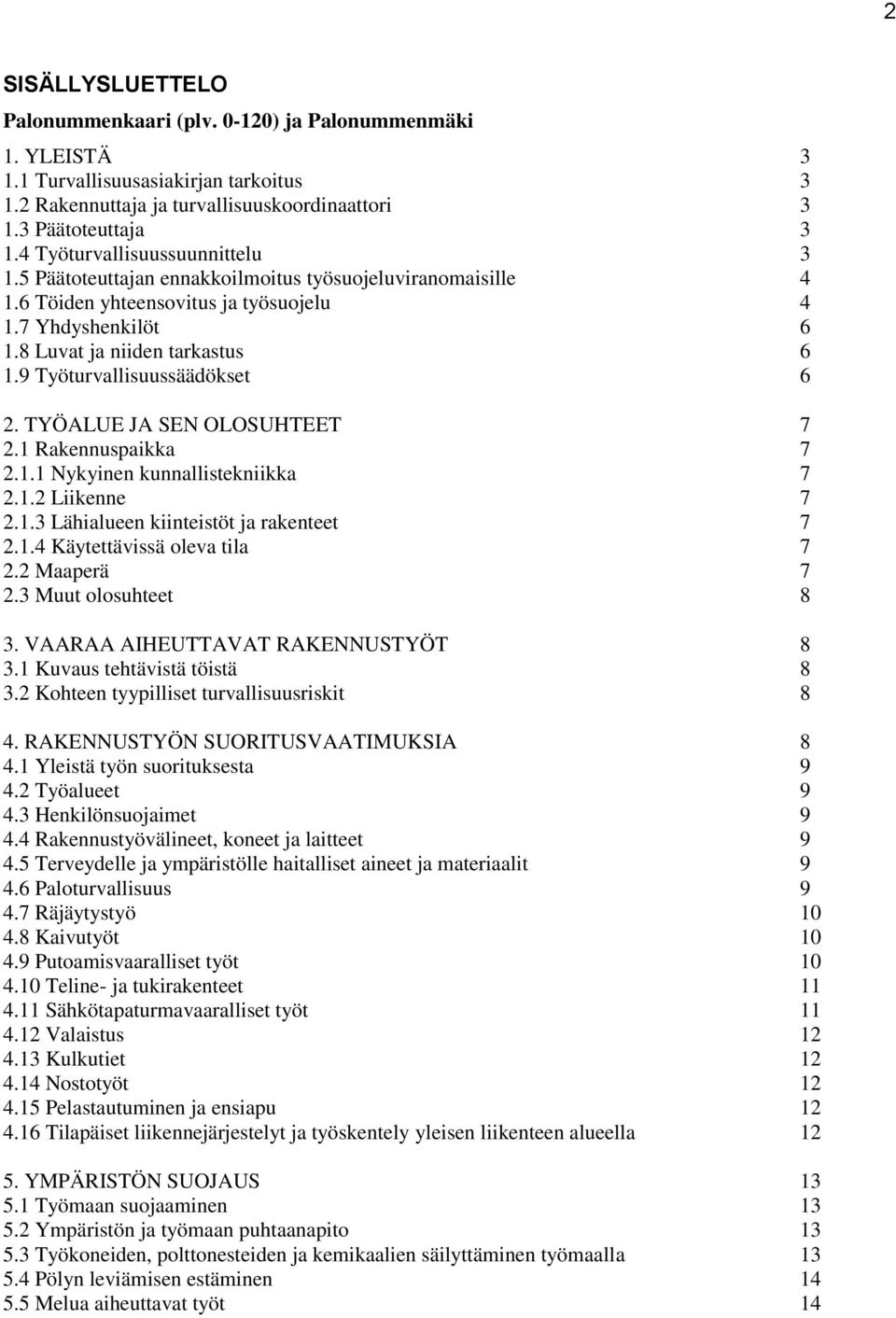 9 Työturvallisuussäädökset 6 2. TYÖALUE JA SEN OLOSUHTEET 7 2.1 Rakennuspaikka 7 2.1.1 Nykyinen kunnallistekniikka 7 2.1.2 Liikenne 7 2.1.3 Lähialueen kiinteistöt ja rakenteet 7 2.1.4 Käytettävissä oleva tila 7 2.