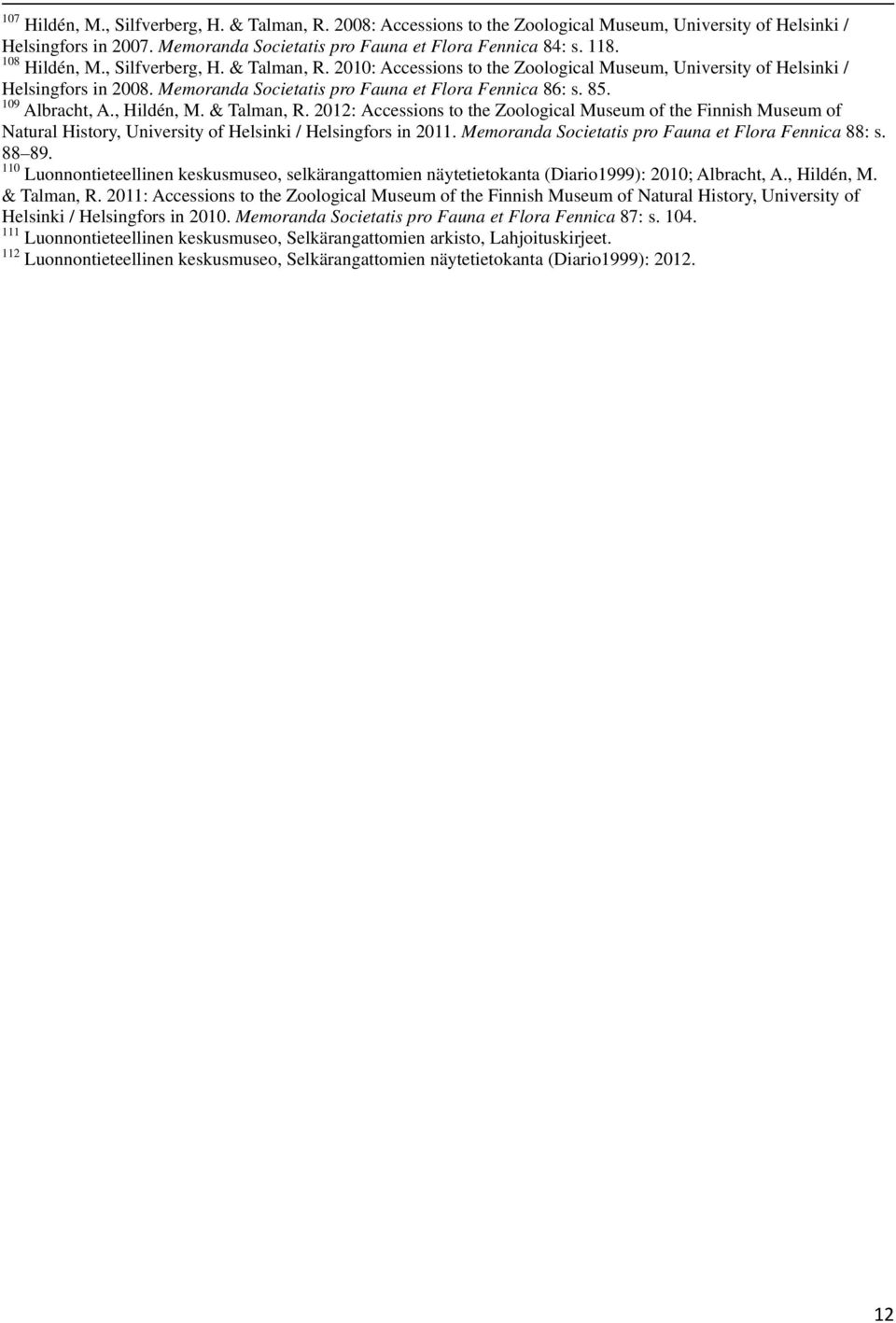 109 Albracht, A., Hildén, M. & Talman, R. 2012: Accessions to the Zoological Museum of the Finnish Museum of Natural History, University of Helsinki / Helsingfors in 2011.