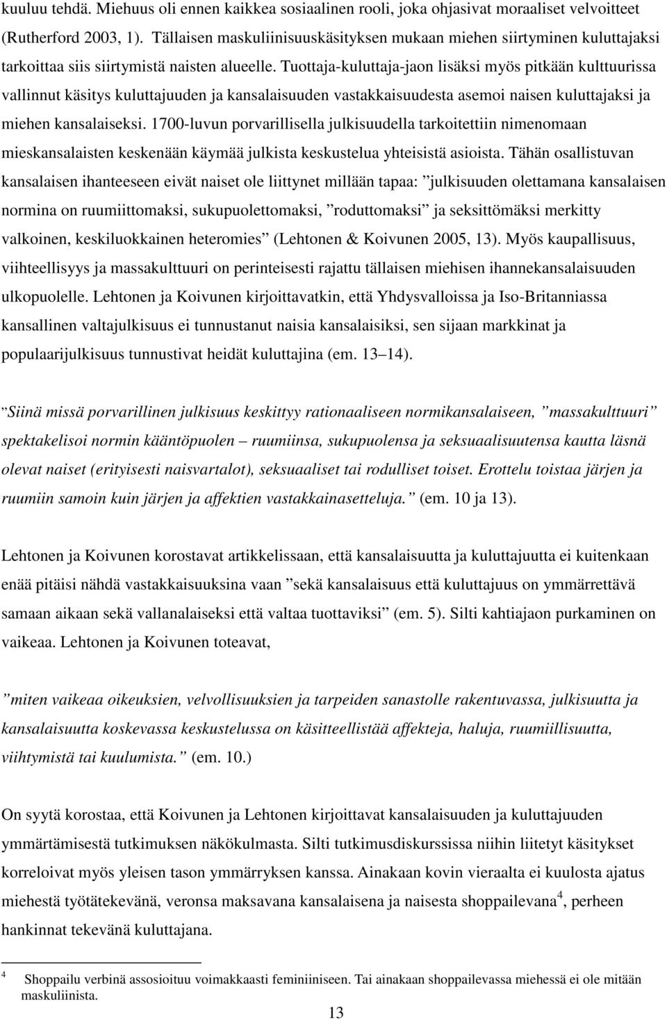 Tuottaja-kuluttaja-jaon lisäksi myös pitkään kulttuurissa vallinnut käsitys kuluttajuuden ja kansalaisuuden vastakkaisuudesta asemoi naisen kuluttajaksi ja miehen kansalaiseksi.