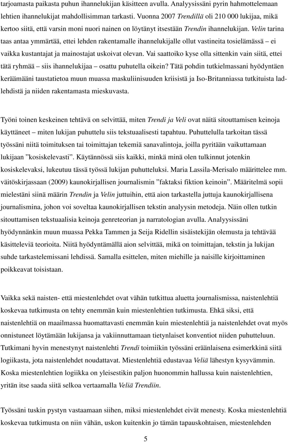 Velin tarina taas antaa ymmärtää, ettei lehden rakentamalle ihannelukijalle ollut vastineita tosielämässä ei vaikka kustantajat ja mainostajat uskoivat olevan.