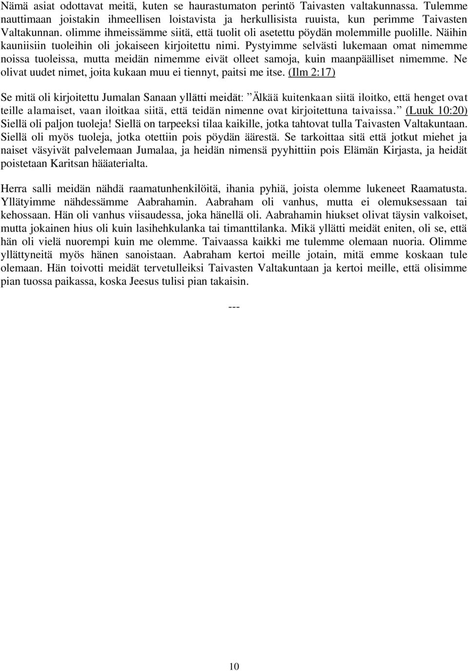 Pystyimme selvästi lukemaan omat nimemme noissa tuoleissa, mutta meidän nimemme eivät olleet samoja, kuin maanpäälliset nimemme. Ne olivat uudet nimet, joita kukaan muu ei tiennyt, paitsi me itse.