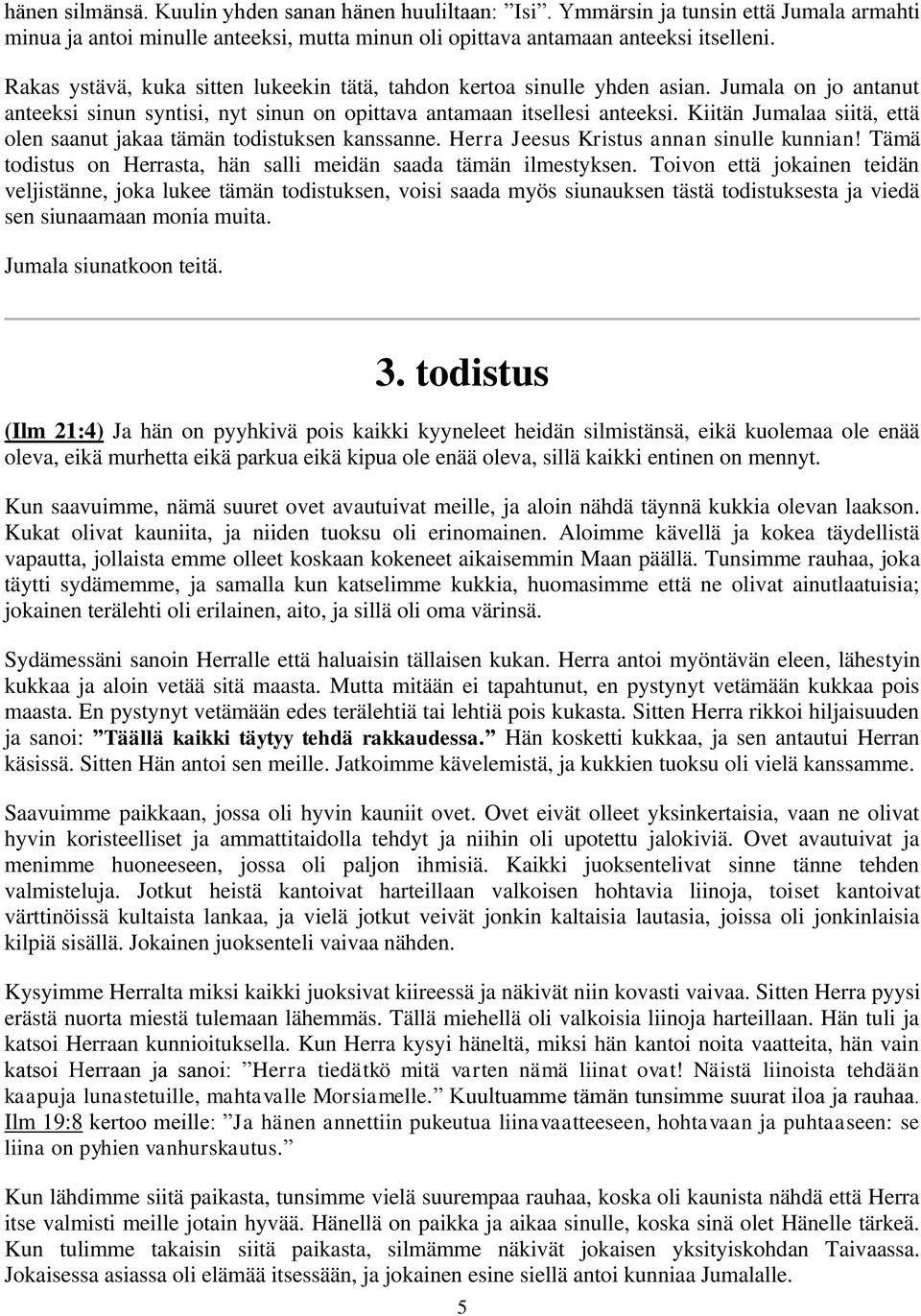 Kiitän Jumalaa siitä, että olen saanut jakaa tämän todistuksen kanssanne. Herra Jeesus Kristus annan sinulle kunnian! Tämä todistus on Herrasta, hän salli meidän saada tämän ilmestyksen.