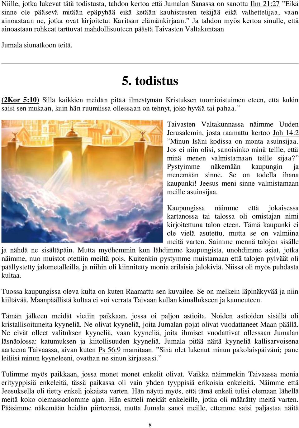 todistus (2Kor 5:10) Sillä kaikkien meidän pitää ilmestymän Kristuksen tuomioistuimen eteen, että kukin saisi sen mukaan, kuin hän ruumiissa ollessaan on tehnyt, joko hyvää tai pahaa.