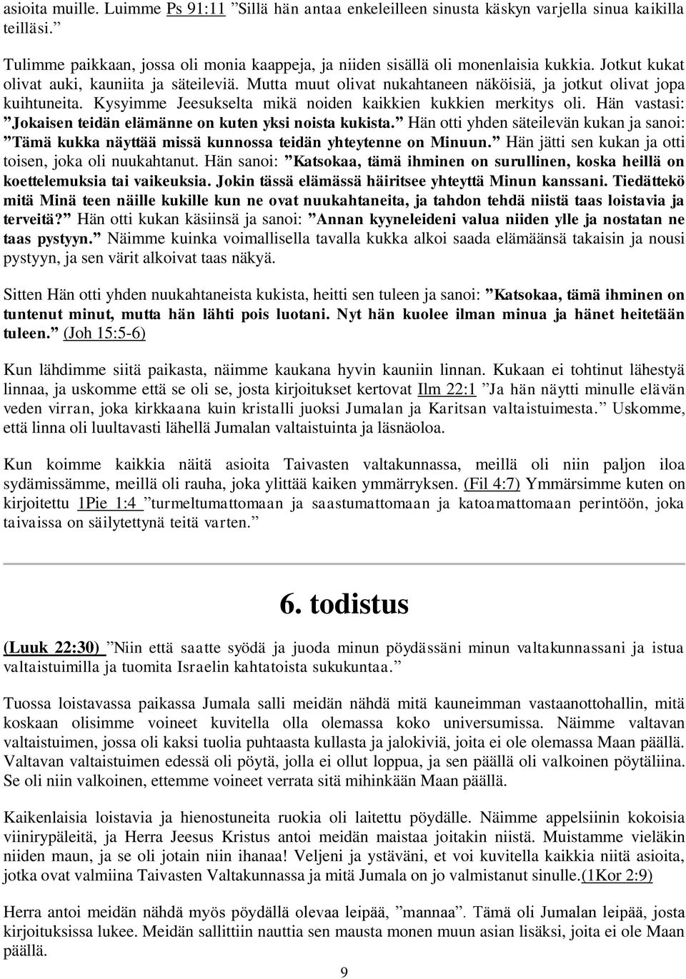Hän vastasi: Jokaisen teidän elämänne on kuten yksi noista kukista. Hän otti yhden säteilevän kukan ja sanoi: Tämä kukka näyttää missä kunnossa teidän yhteytenne on Minuun.