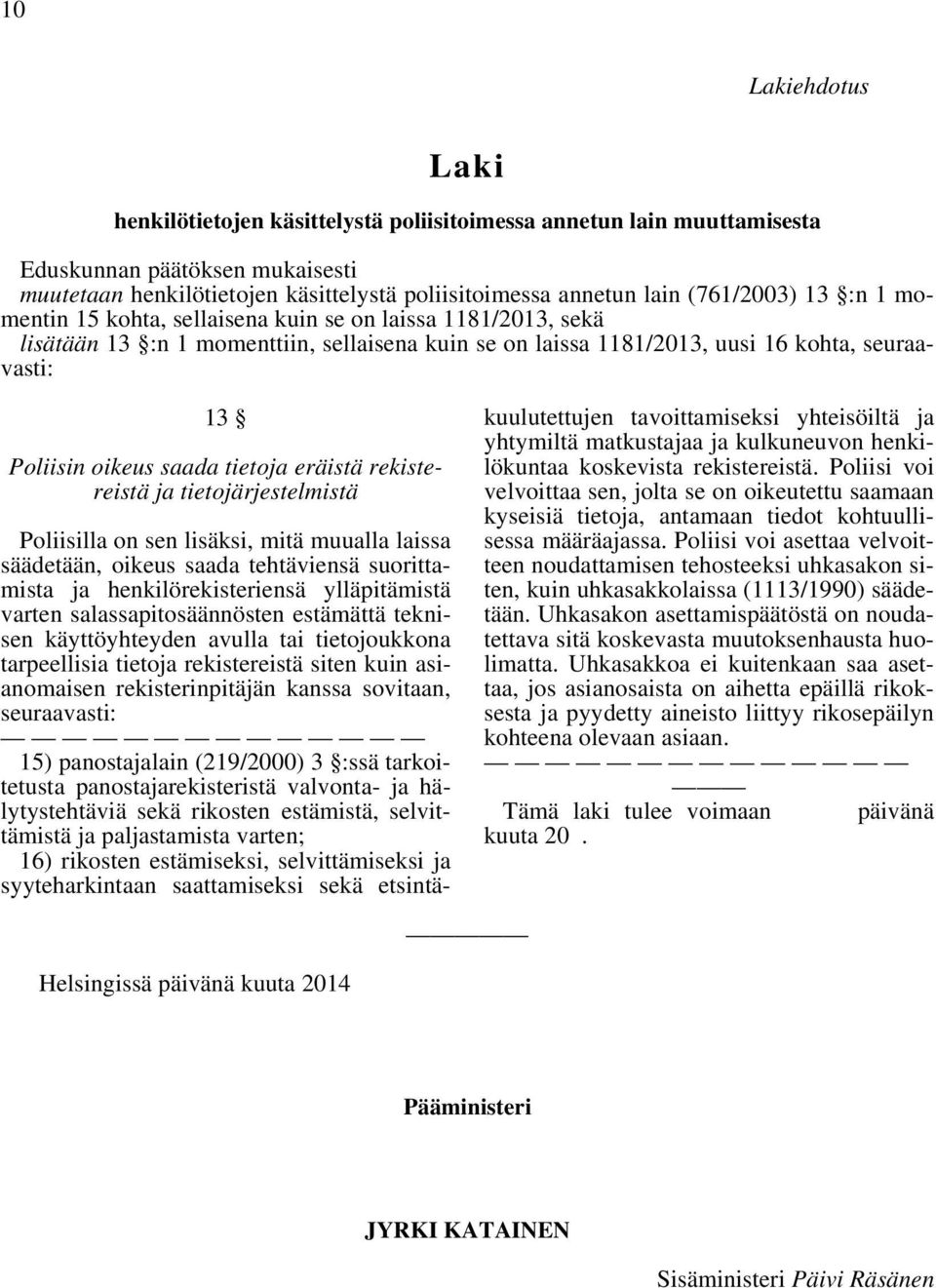 saada tietoja eräistä rekistereistä ja tietojärjestelmistä Poliisilla on sen lisäksi, mitä muualla laissa säädetään, oikeus saada tehtäviensä suorittamista ja henkilörekisteriensä ylläpitämistä