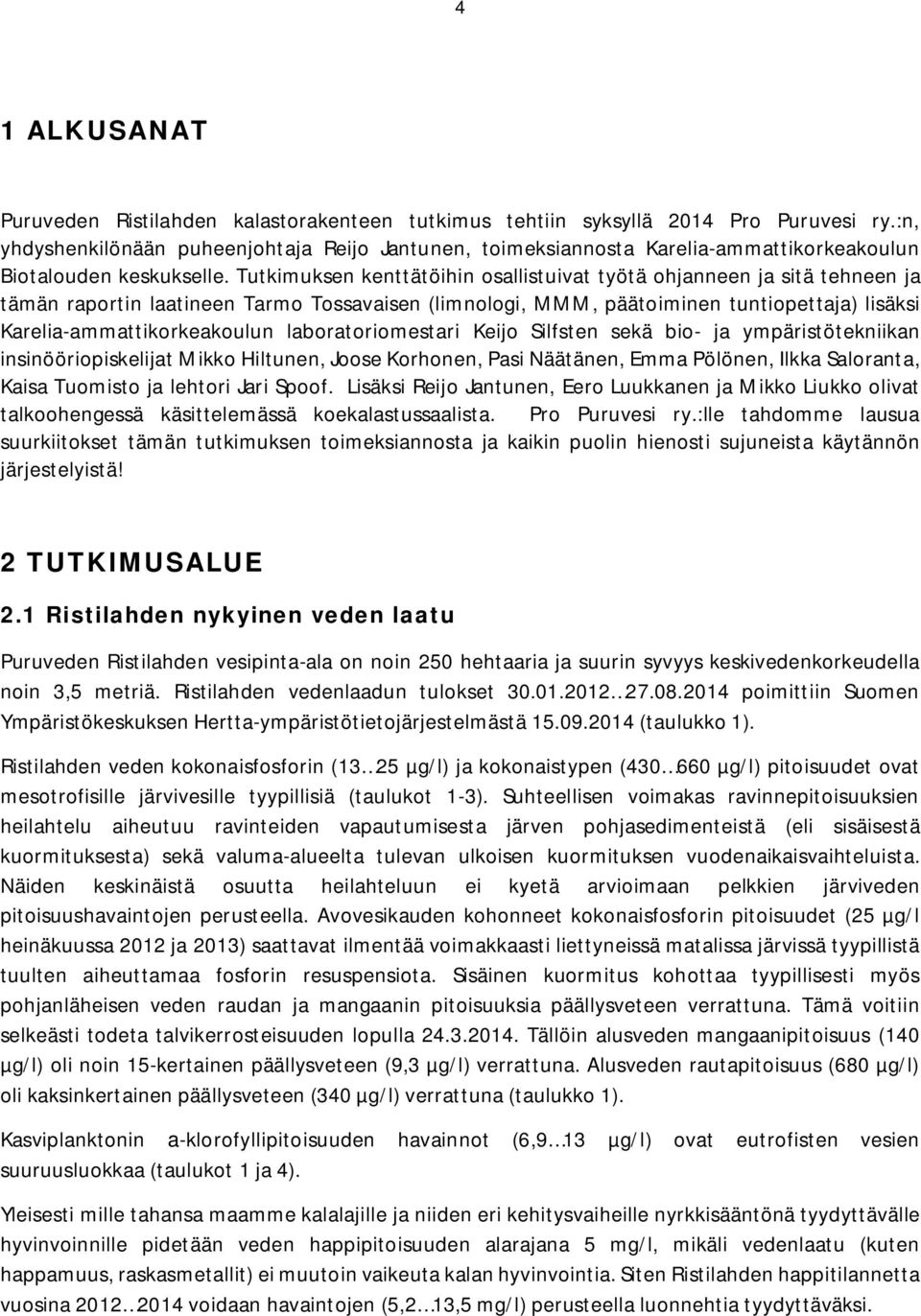 Tutkimuksen kenttätöihin osallistuivat työtä ohjanneen ja sitä tehneen ja tämän raportin laatineen Tarmo Tossavaisen (limnologi, MMM, päätoiminen tuntiopettaja) lisäksi Karelia-ammattikorkeakoulun