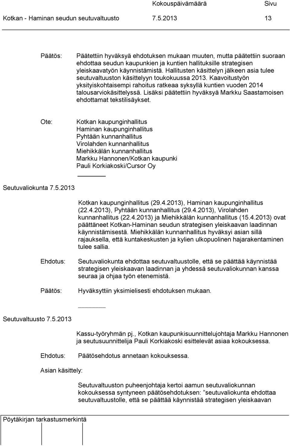 Hallitusten käsittelyn jälkeen asia tulee seutuvaltuuston käsittelyyn toukokuussa 2013. Kaavoitustyön yksityiskohtaisempi rahoitus ratkeaa syksyllä kuntien vuoden 2014 talousarviokäsittelyssä.