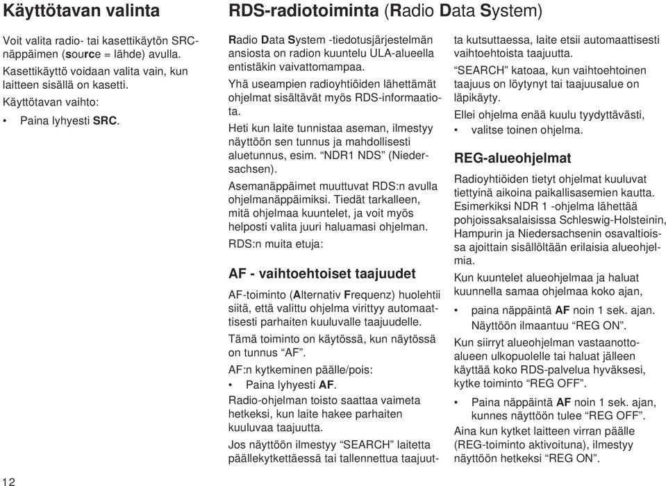 Yhä useampien radioyhtiöiden lähettämät ohjelmat sisältävät myös RDS-informaatiota. Heti kun laite tunnistaa aseman, ilmestyy näyttöön sen tunnus ja mahdollisesti aluetunnus, esim.
