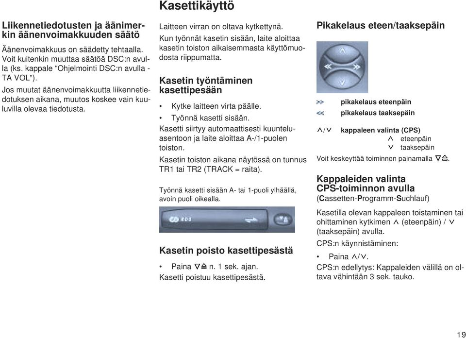 Kun työnnät kasetin sisään, laite aloittaa kasetin toiston aikaisemmasta käyttömuodosta riippumatta. Kasetin työntäminen kasettipesään Kytke laitteen virta päälle. Työnnä kasetti sisään.