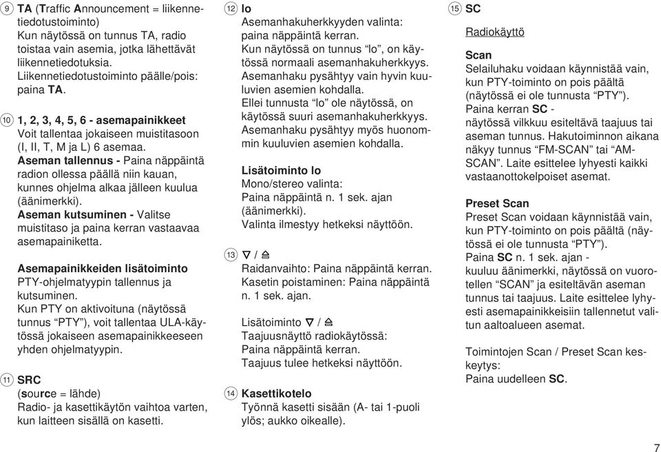 Aseman tallennus - Paina näppäintä radion ollessa päällä niin kauan, kunnes ohjelma alkaa jälleen kuulua (äänimerkki). Aseman kutsuminen - Valitse muistitaso ja paina kerran vastaavaa asemapainiketta.