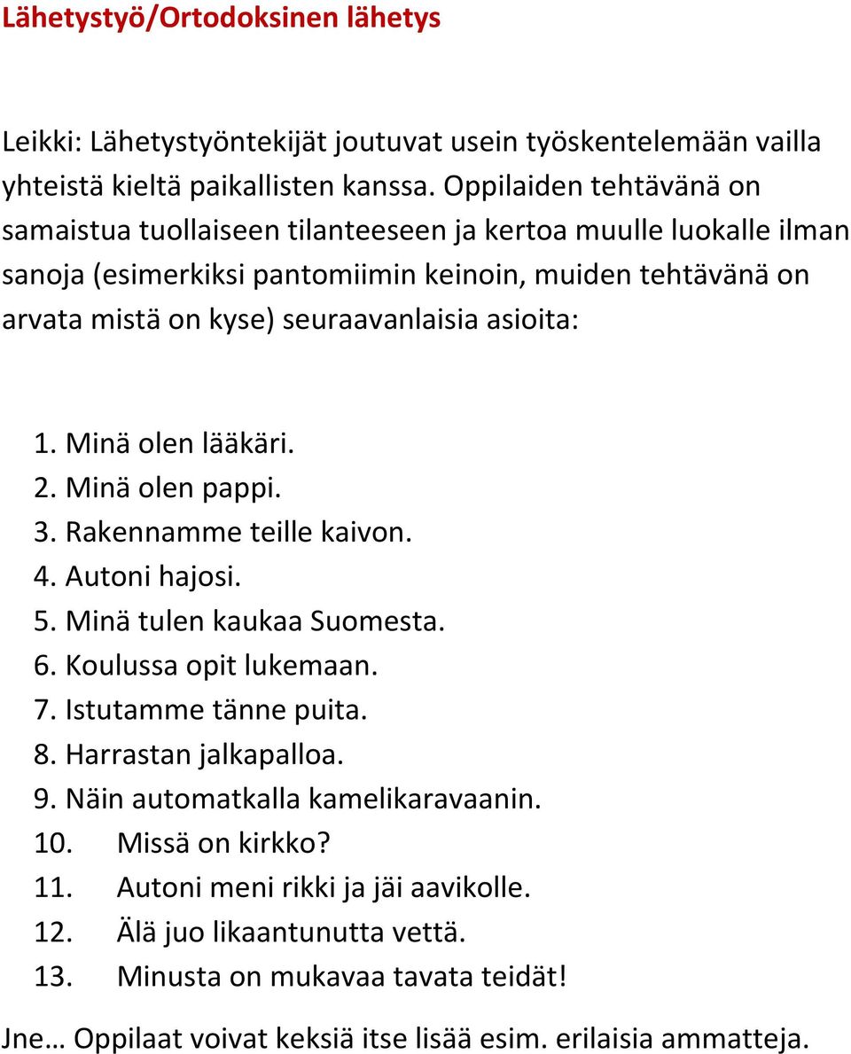 asioita: 1. Minä olen lääkäri. 2. Minä olen pappi. 3. Rakennamme teille kaivon. 4. Autoni hajosi. 5. Minä tulen kaukaa Suomesta. 6. Koulussa opit lukemaan. 7. Istutamme tänne puita. 8.