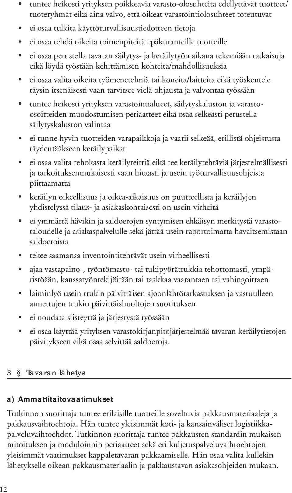 kohteita/mahdollisuuksia ei osaa valita oikeita työmenetelmiä tai koneita/laitteita eikä työskentele täysin itsenäisesti vaan tarvitsee vielä ohjausta ja valvontaa työssään tuntee heikosti yrityksen