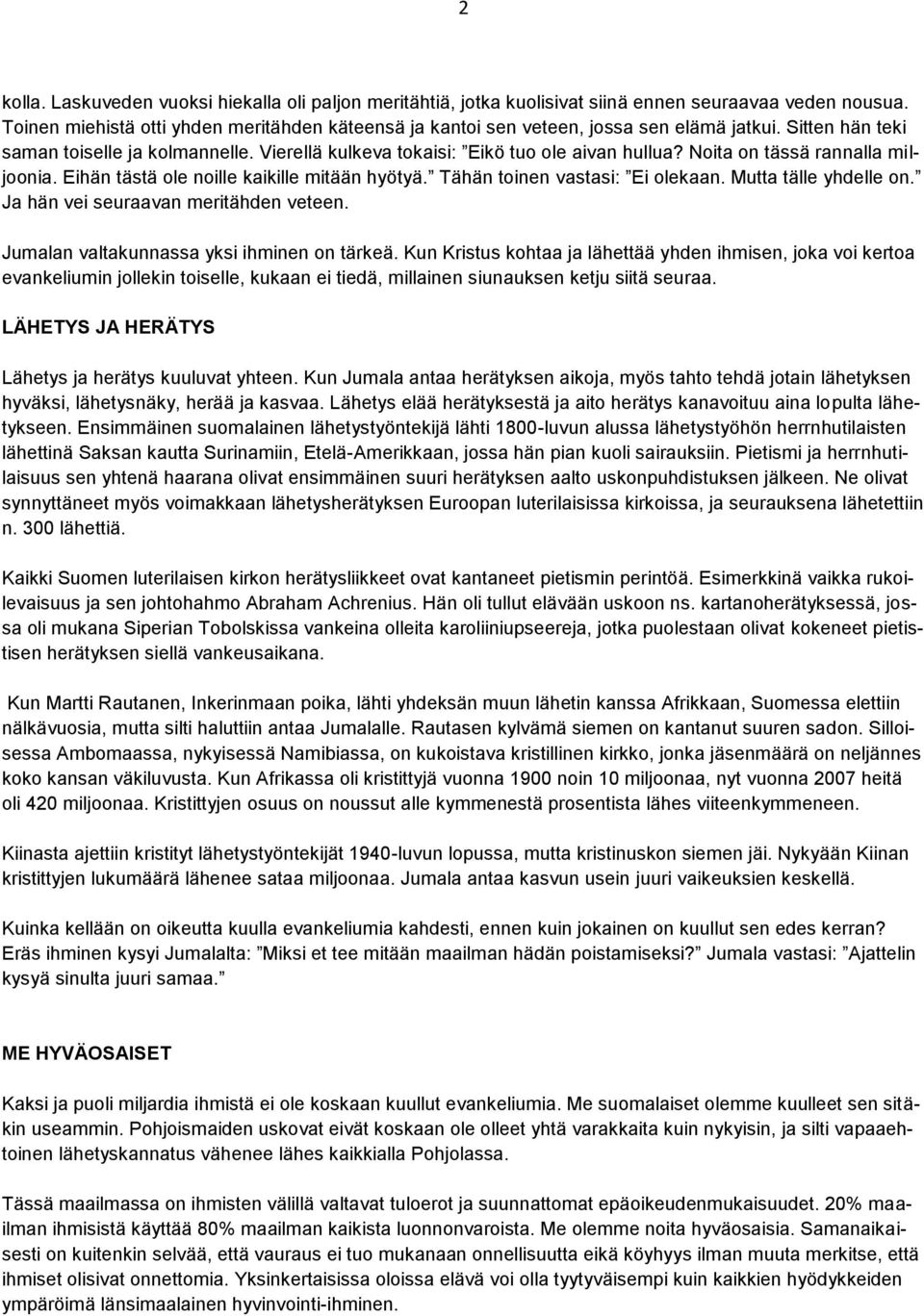 Noita on tässä rannalla miljoonia. Eihän tästä ole noille kaikille mitään hyötyä. Tähän toinen vastasi: Ei olekaan. Mutta tälle yhdelle on. Ja hän vei seuraavan meritähden veteen.