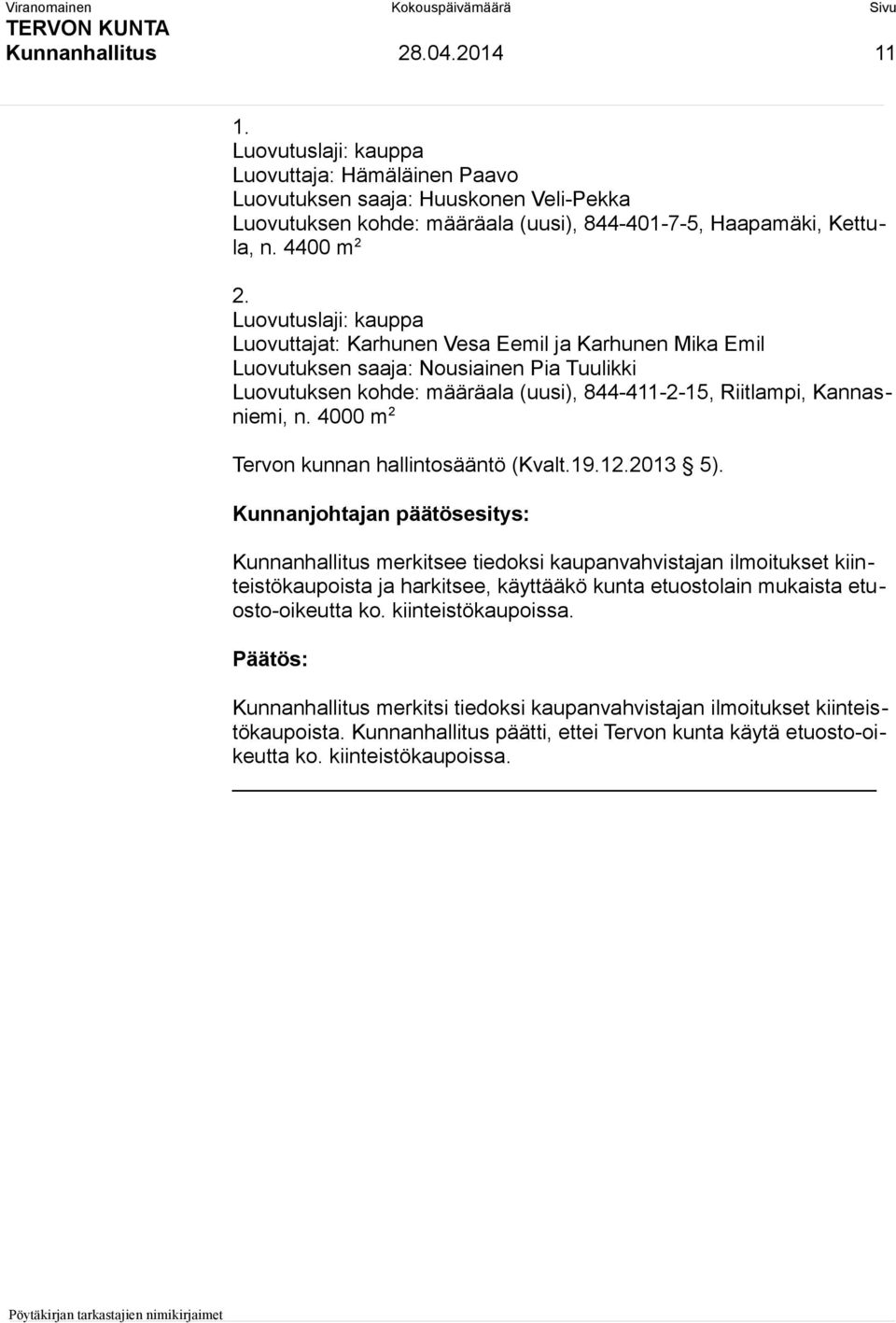 Luovutuslaji: kauppa Luovuttajat: Karhunen Vesa Eemil ja Karhunen Mika Emil Luovutuksen saaja: Nousiainen Pia Tuulikki Luovutuksen kohde: määräala (uusi), 844-411-2-15, Riitlampi, Kannasniemi, n.