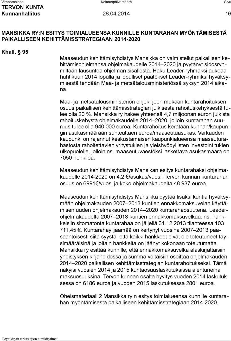 Haku Leader-ryhmäksi aukeaa huhtikuun 2014 lopulla ja lopulliset päätökset Leader-ryhmiksi hyväksymisestä tehdään Maa- ja metsätalousministeriössä syksyn 2014 aikana.