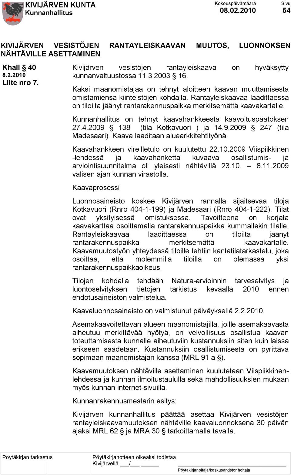 Rantayleiskaavaa laadittaessa on tiloilta jäänyt rantarakennuspaikka merkitsemättä kaavakartalle. on tehnyt kaavahankkeesta kaavoituspäätöksen 27.4.2009 138 (tila Kotkavuori ) ja 14.9.2009 247 (tila Madesaari).