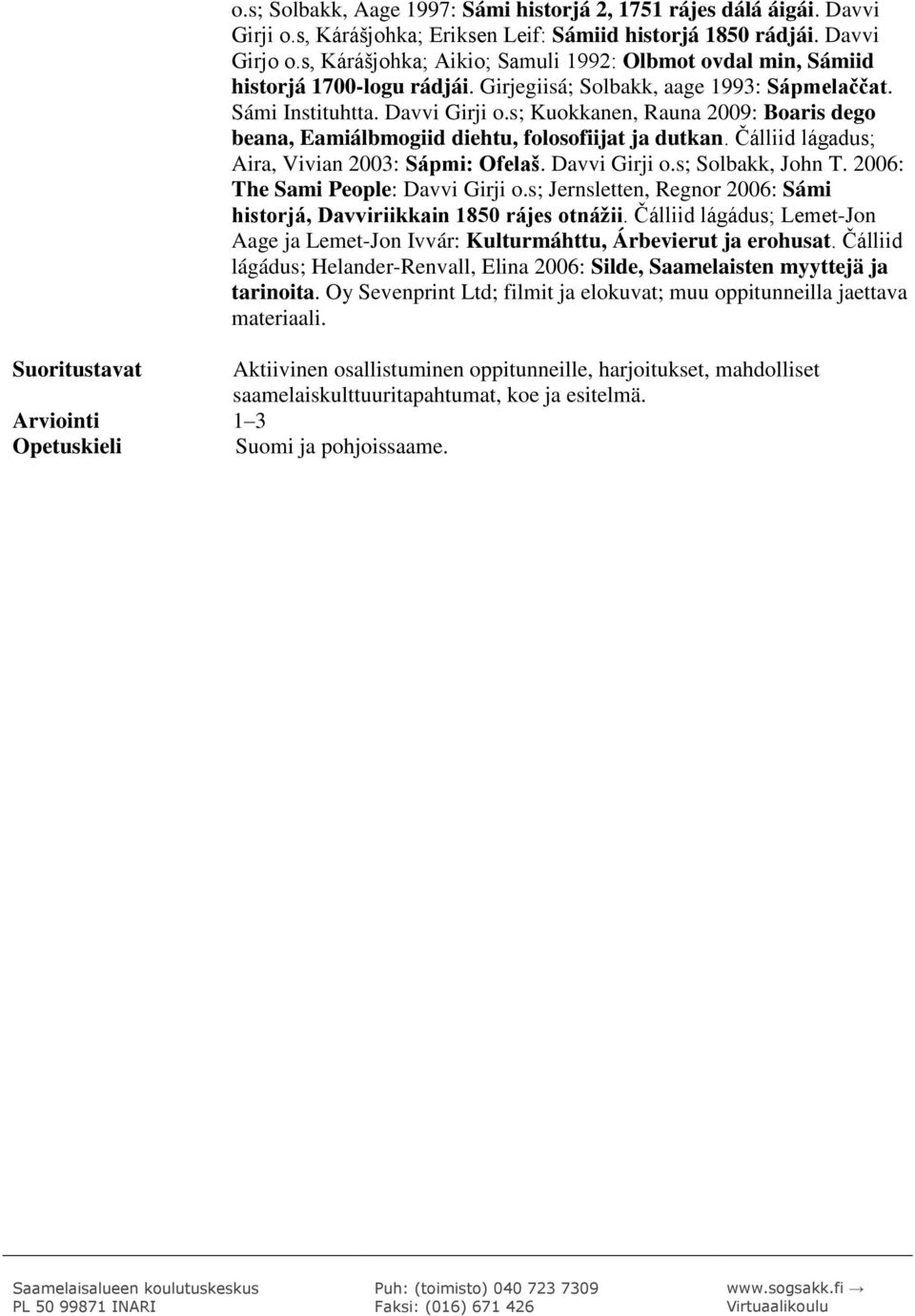 s; Kuokkanen, Rauna 2009: Boaris dego beana, Eamiálbmogiid diehtu, folosofiijat ja dutkan. Čálliid lágadus; Aira, Vivian 2003: Sápmi: Ofelaš. Davvi Girji o.s; Solbakk, John T.