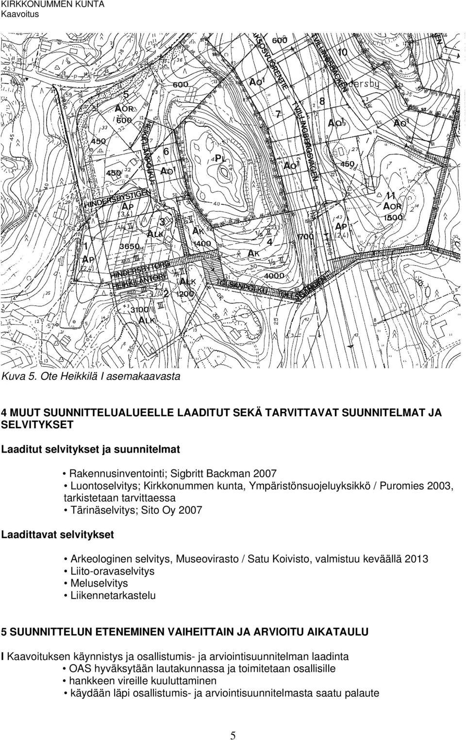 Sigbritt Backman 2007 Luontoselvitys; Kirkkonummen kunta, Ympäristönsuojeluyksikkö / Puromies 2003, tarkistetaan tarvittaessa Tärinäselvitys; Sito Oy 2007 Arkeologinen selvitys, Museovirasto /