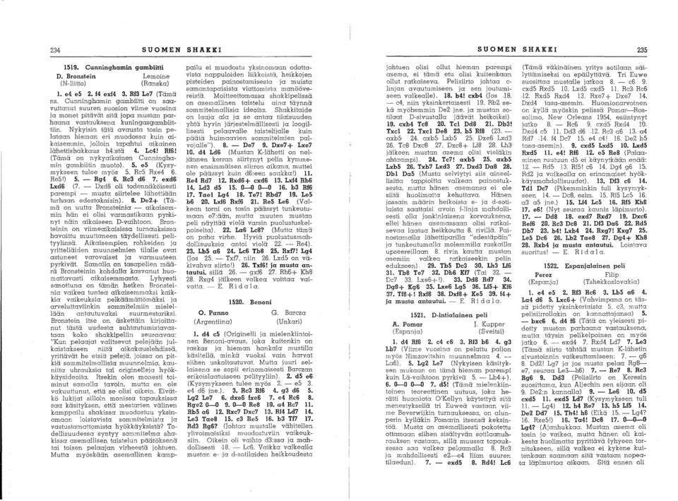 n pelataan hieman eri muodossa kuin aikaisemmin, jolloin tapahtui aikainen lähettishakkaus h4:stä 4. Le4! R16! (Tämä on nykyai'kainen Cunninghamin gambiitin muoto). 5. e5 (Kysy mykseen tulee myös 5.