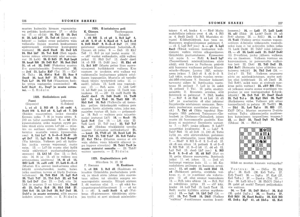 Tel Kd8 (Heti tapahtuvaa ratsun väistymistä olisi seurannut 26. Lxf4) 26. f3 Rd5 27. RgS 1xg6 28. hxg6 EfS 29. Dd3 Ke7 30. Ra4 Dh5 31. e4 e4 32. Dd4!