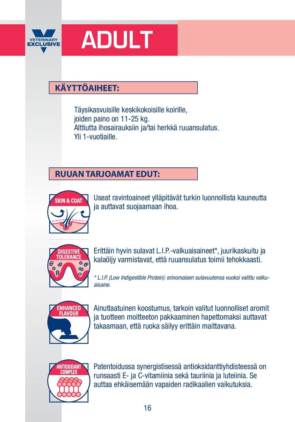 -valkuaisaineet*, juurikaskuitu ja kalaöljy varmistavat, että ruuansulatus toimii tehokkaasti. * L.I.P. (Low Indigestible Protein): erinomaisen sulavuutensa vuoksi valittu valkuaisaine.