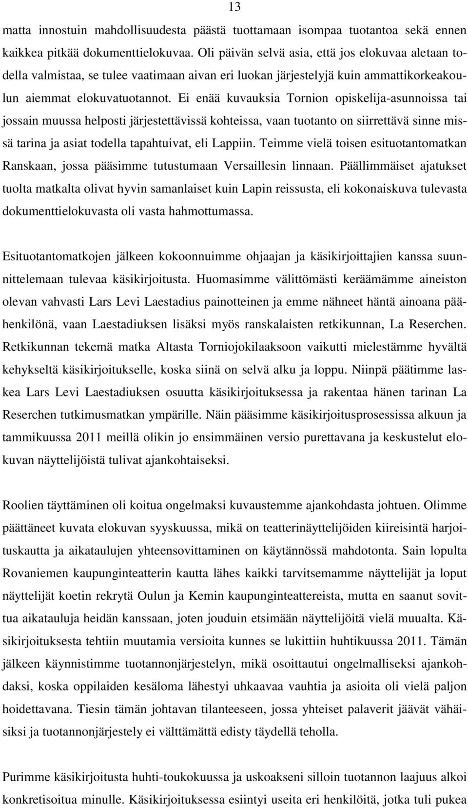 Ei enää kuvauksia Tornion opiskelija-asunnoissa tai jossain muussa helposti järjestettävissä kohteissa, vaan tuotanto on siirrettävä sinne missä tarina ja asiat todella tapahtuivat, eli Lappiin.