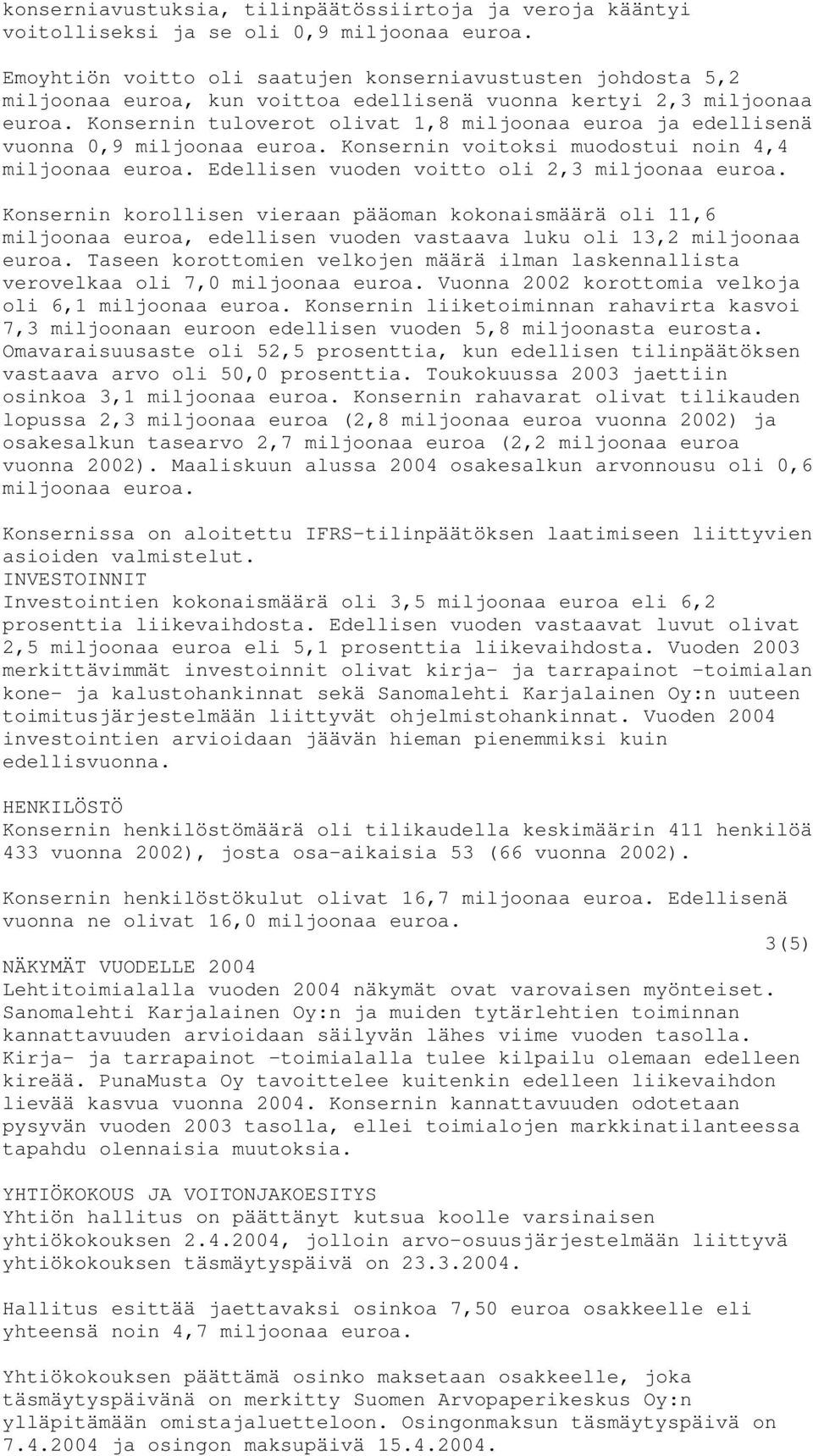 Konsernin tuloverot olivat 1,8 miljoonaa euroa ja edellisenä vuonna 0,9 miljoonaa euroa. Konsernin voitoksi muodostui noin 4,4 miljoonaa euroa. Edellisen vuoden voitto oli 2,3 miljoonaa euroa.