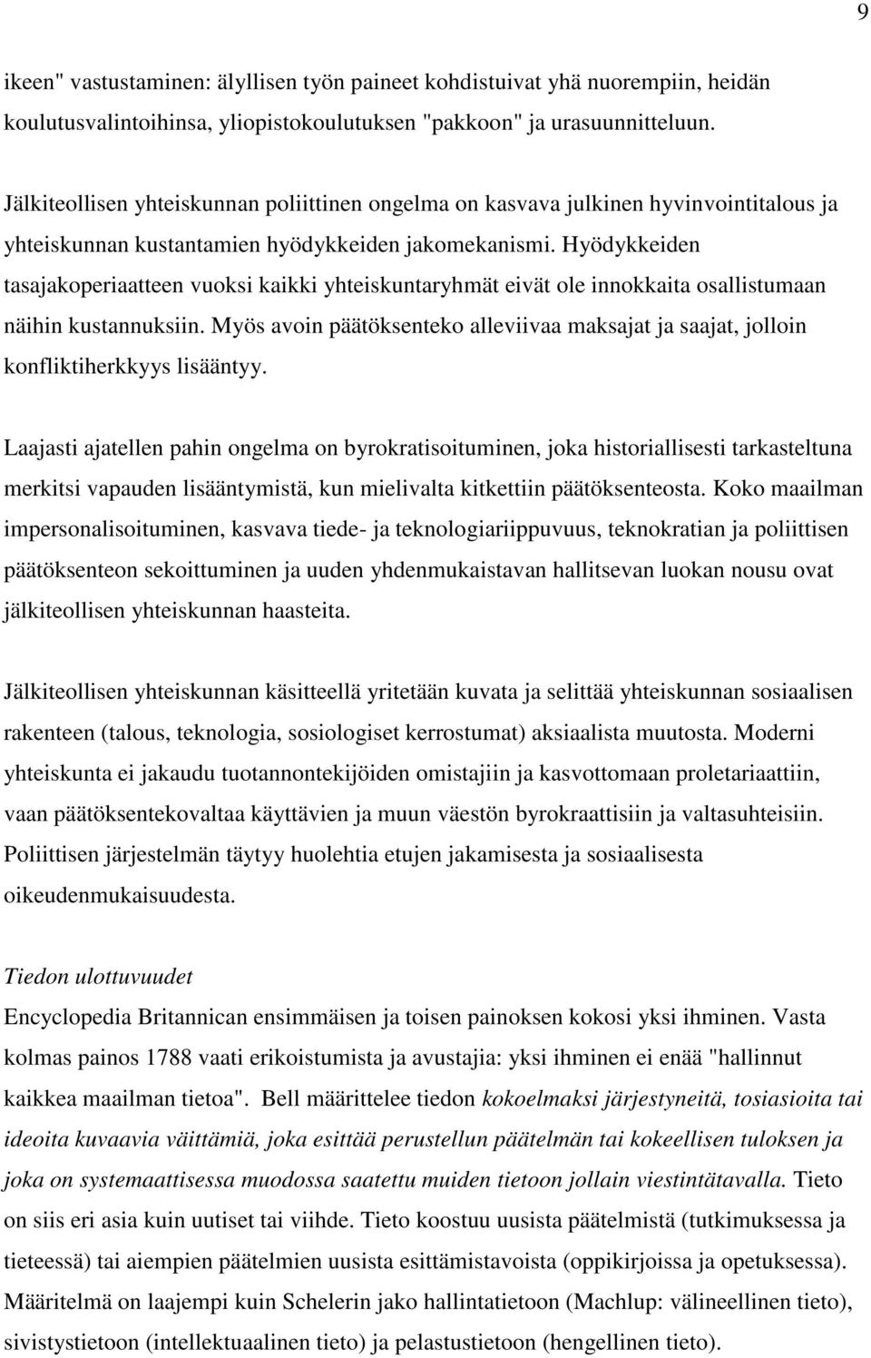 Hyödykkeiden tasajakoperiaatteen vuoksi kaikki yhteiskuntaryhmät eivät ole innokkaita osallistumaan näihin kustannuksiin.