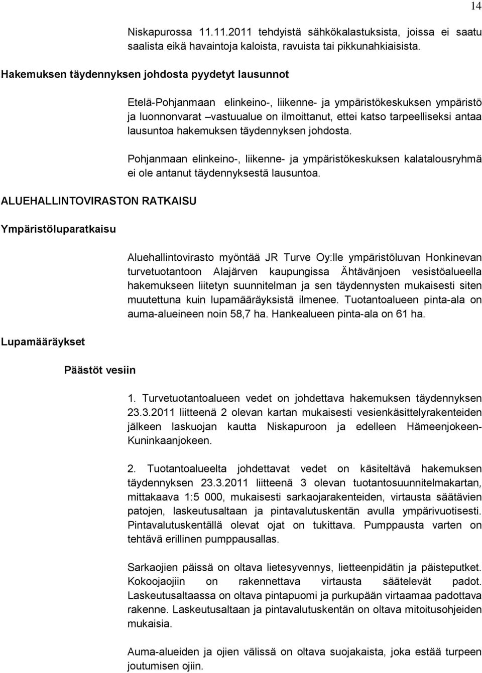 ympäristö ja luonnonvarat vastuualue on ilmoittanut, ettei katso tarpeelliseksi antaa lausuntoa hakemuksen täydennyksen johdosta.
