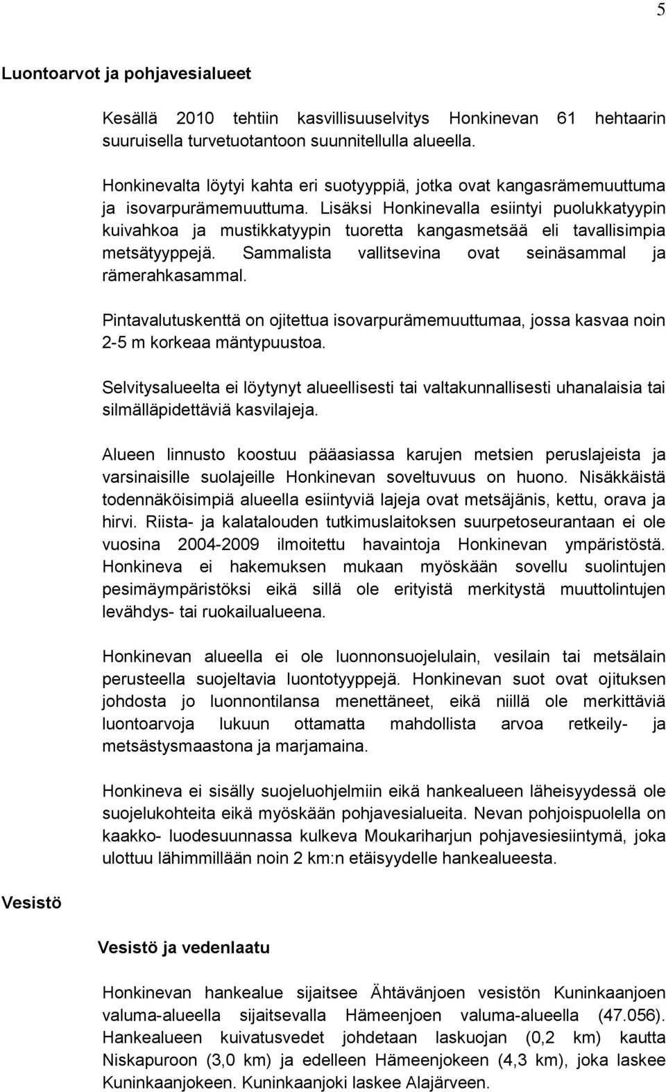 Lisäksi Honkinevalla esiintyi puolukkatyypin kuivahkoa ja mustikkatyypin tuoretta kangasmetsää eli tavallisimpia metsätyyppejä. Sammalista vallitsevina ovat seinäsammal ja rämerahkasammal.