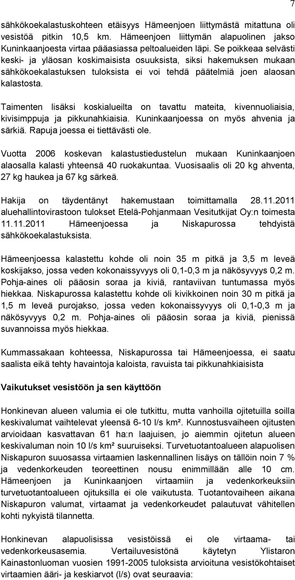 Taimenten lisäksi koskialueilta on tavattu mateita, kivennuoliaisia, kivisimppuja ja pikkunahkiaisia. Kuninkaanjoessa on myös ahvenia ja särkiä. Rapuja joessa ei tiettävästi ole.