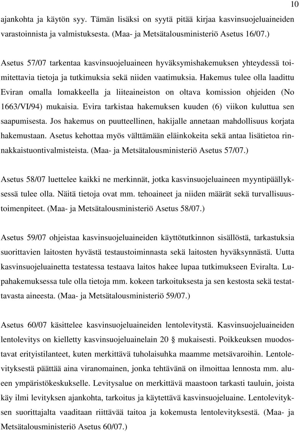 Hakemus tulee olla laadittu Eviran omalla lomakkeella ja liiteaineiston on oltava komission ohjeiden (No 1663/VI/94) mukaisia. Evira tarkistaa hakemuksen kuuden (6) viikon kuluttua sen saapumisesta.