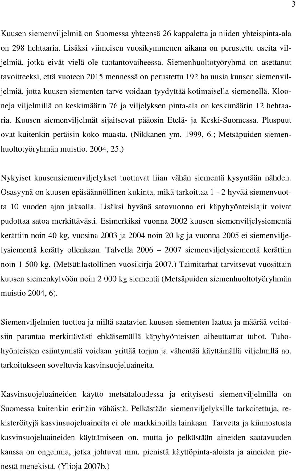 Siemenhuoltotyöryhmä on asettanut tavoitteeksi, että vuoteen 2015 mennessä on perustettu 192 ha uusia kuusen siemenviljelmiä, jotta kuusen siementen tarve voidaan tyydyttää kotimaisella siemenellä.