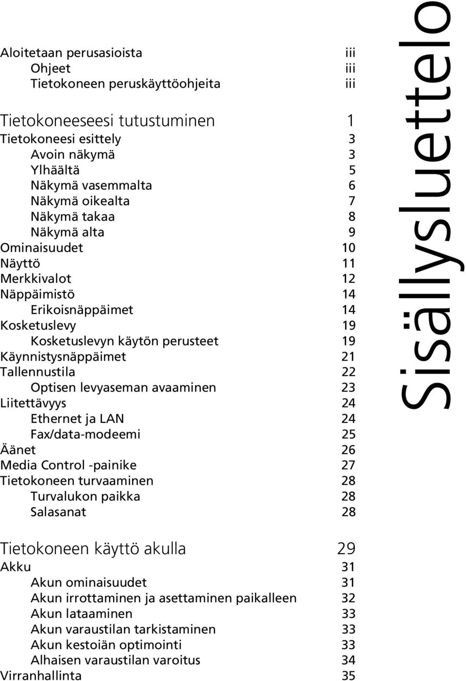 avaaminen 23 Liitettävyys 24 Ethernet ja LAN 24 Fax/data-modeemi 25 Äänet 26 Media Control -painike 27 Tietokoneen turvaaminen 28 Turvalukon paikka 28 Salasanat 28 iii iii iii Sisällysluettelo