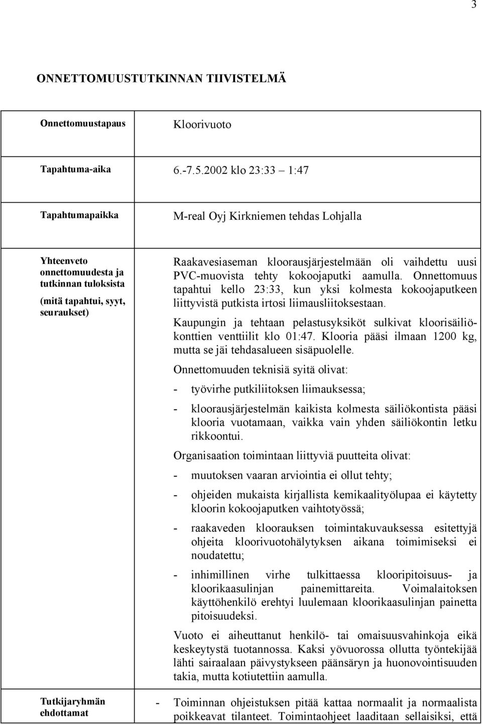 kloorausjärjestelmään oli vaihdettu uusi PVC-muovista tehty kokoojaputki aamulla. Onnettomuus tapahtui kello 23:33, kun yksi kolmesta kokoojaputkeen liittyvistä putkista irtosi liimausliitoksestaan.