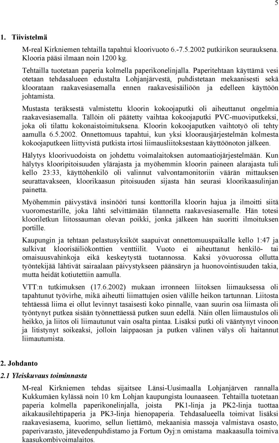 Mustasta teräksestä valmistettu kloorin kokoojaputki oli aiheuttanut ongelmia raakavesiasemalla. Tällöin oli päätetty vaihtaa kokoojaputki PVC-muoviputkeksi, joka oli tilattu kokonaistoimituksena.