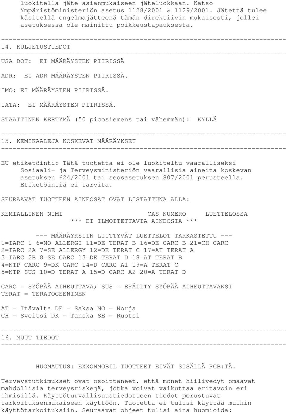 KULJETUSTIEDOT USA DOT: EI MÄÄRÄYSTEN PIIRISSÄ ADR: EI ADR MÄÄRÄYSTEN PIIRISSÄ. IMO: EI MÄÄRÄYSTEN PIIRISSÄ. IATA: EI MÄÄRÄYSTEN PIIRISSÄ. STAATTINEN KERTYMÄ (50 picosiemens tai vähemmän): KYLLÄ 15.