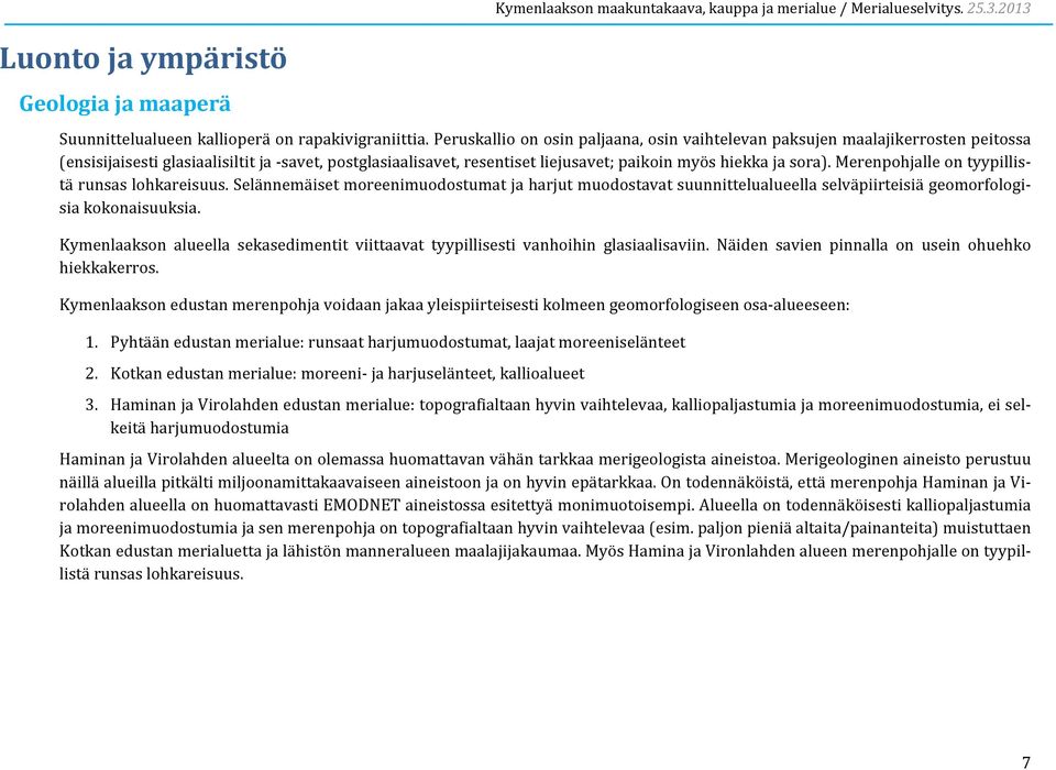 Merenpohjalle on tyypillistä runsas lohkareisuus. Selännemäiset moreenimuodostumat ja harjut muodostavat suunnittelualueella selväpiirteisiä geomorfologisia kokonaisuuksia.