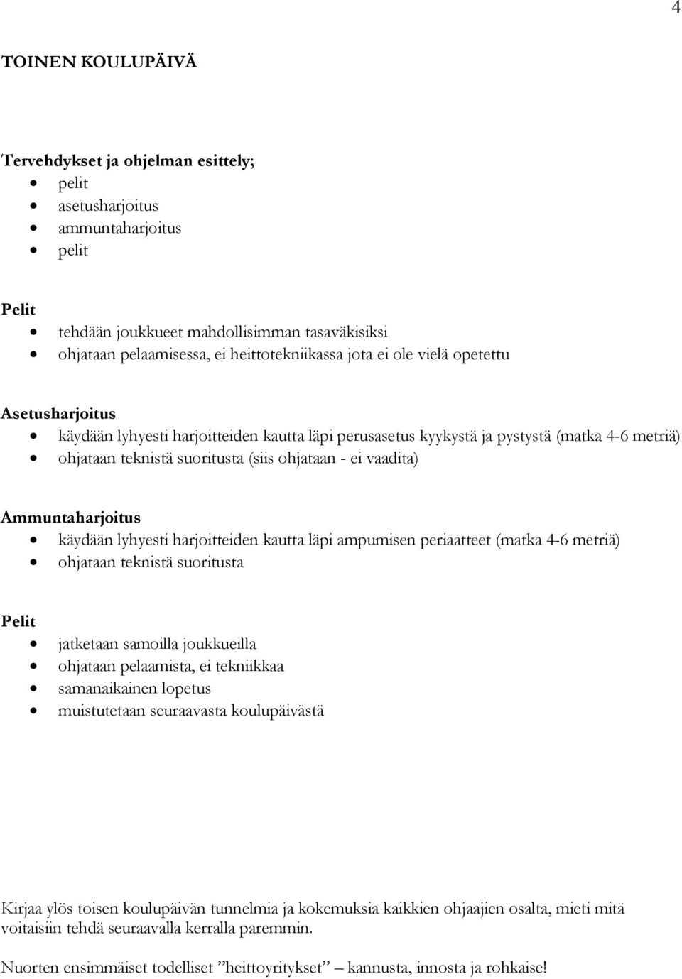 Ammuntaharjoitus käydään lyhyesti harjoitteiden kautta läpi ampumisen periaatteet (matka 4-6 metriä) ohjataan teknistä suoritusta jatketaan samoilla joukkueilla ohjataan pelaamista, ei