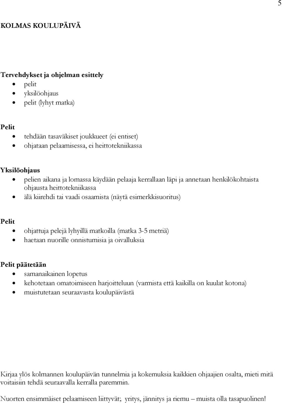 matkoilla (matka 3-5 metriä) haetaan nuorille onnistumisia ja oivalluksia päätetään kehotetaan omatoimiseen harjoitteluun (varmista että kaikilla on kuulat kotona) muistutetaan seuraavasta