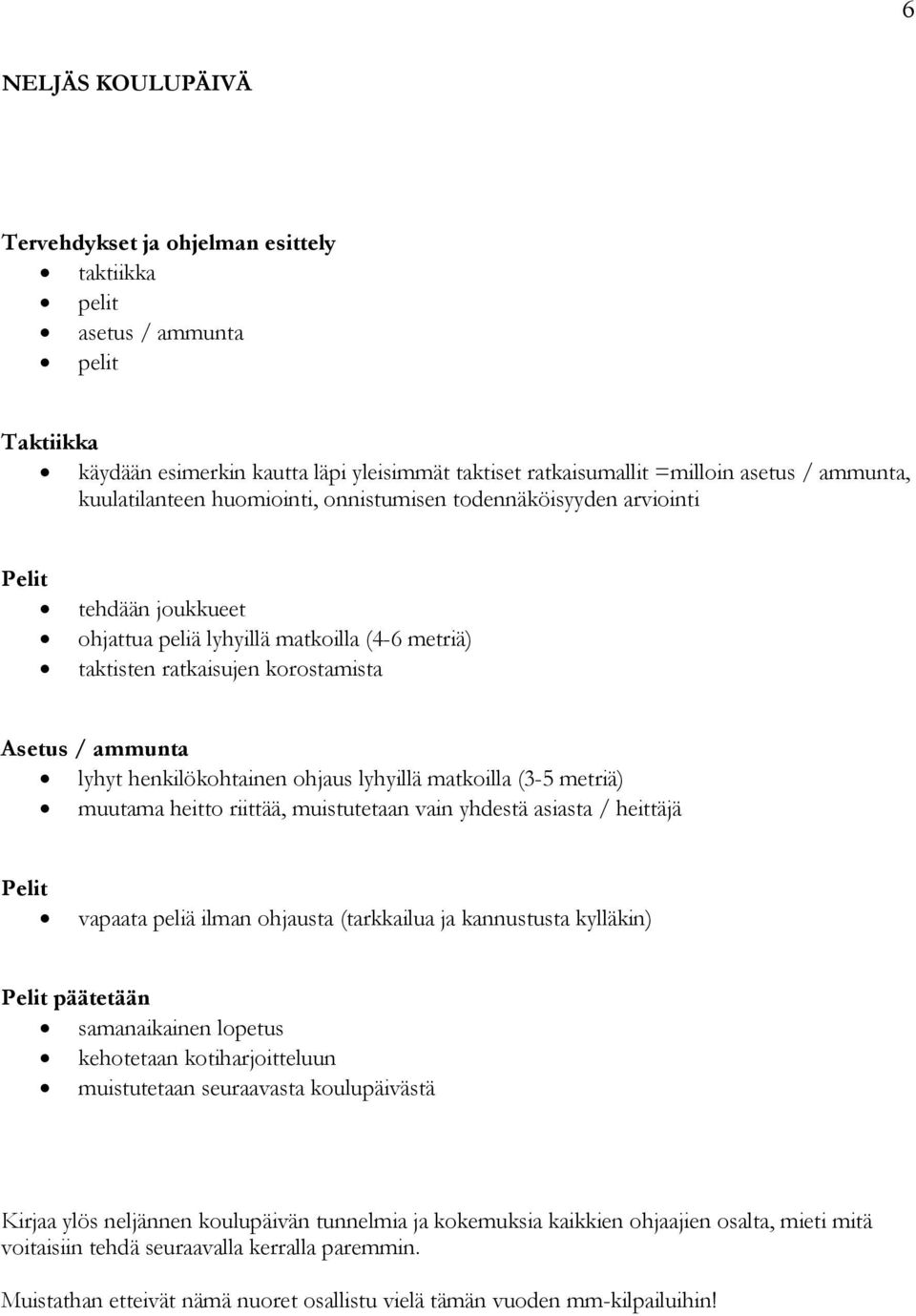 lyhyillä matkoilla (3-5 metriä) muutama heitto riittää, muistutetaan vain yhdestä asiasta / heittäjä vapaata peliä ilman ohjausta (tarkkailua ja kannustusta kylläkin) päätetään kehotetaan